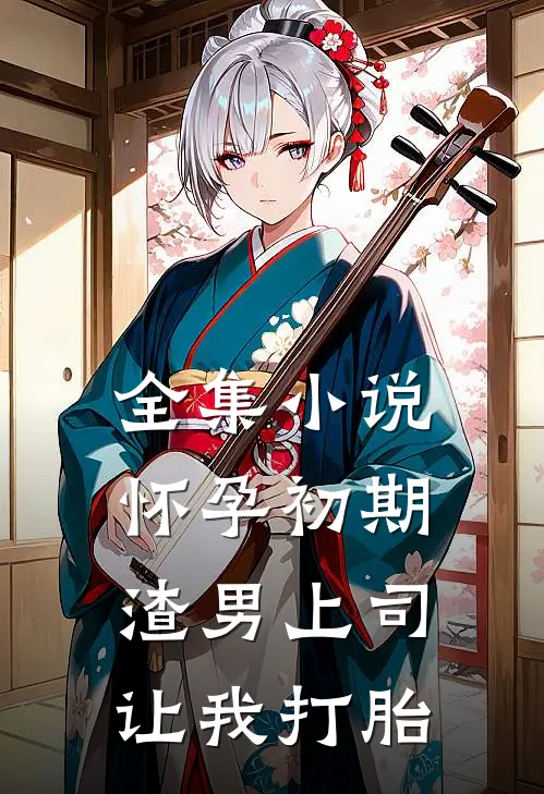全集小说怀孕初期，渣男上司让我打胎