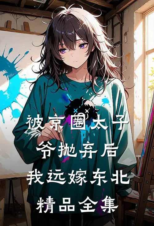 被京圈太子爷抛弃后，我远嫁东北精品全集