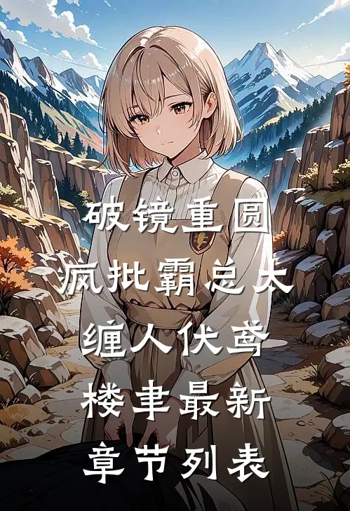 破镜重圆：疯批霸总太缠人伏鸢楼聿最新章节列表