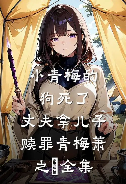 小青梅的狗死了，丈夫拿儿子赎罪青梅萧之昇全集
