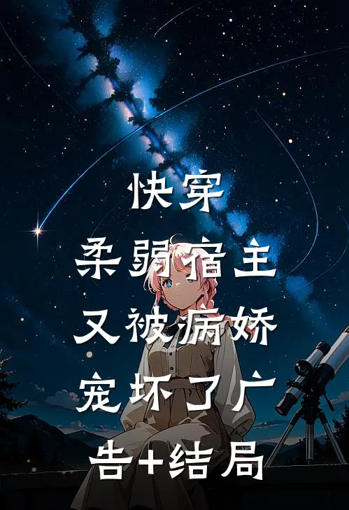 快穿：柔弱宿主又被病娇宠坏了广告+结局