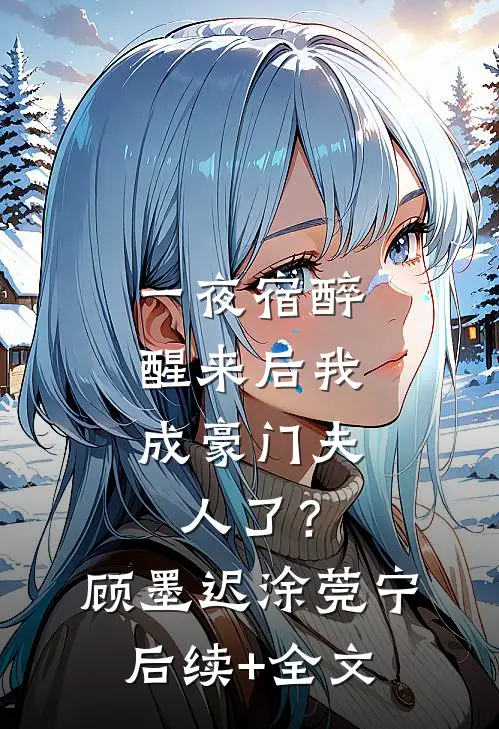一夜宿醉，醒来后我成豪门夫人了？顾墨迟涂莞宁后续+全文