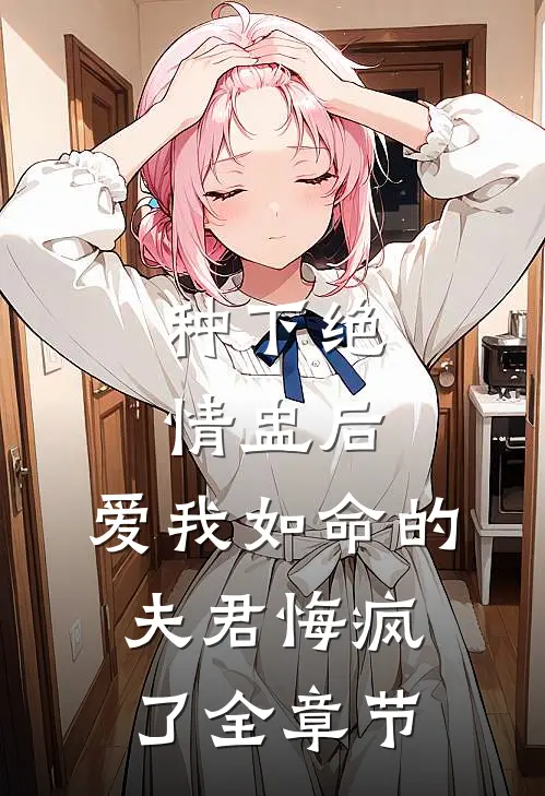 种下绝情盅后，爱我如命的夫君悔疯了全章节