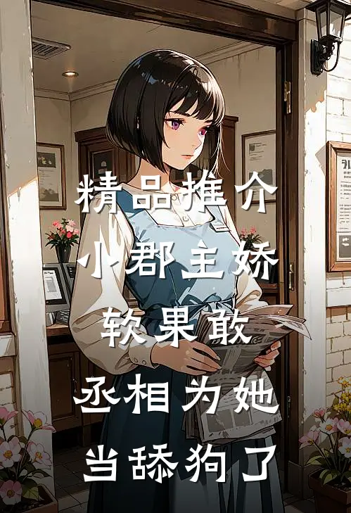 精品推介小郡主娇软果敢，丞相为她当舔狗了