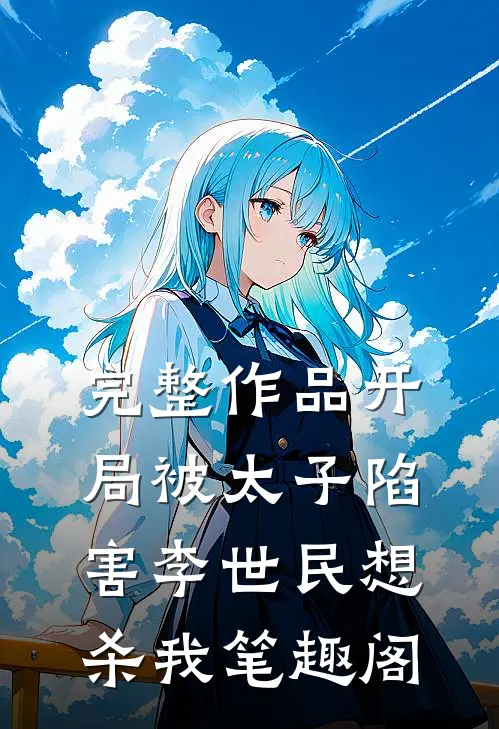 完整作品开局被太子陷害李世民想杀我笔趣阁