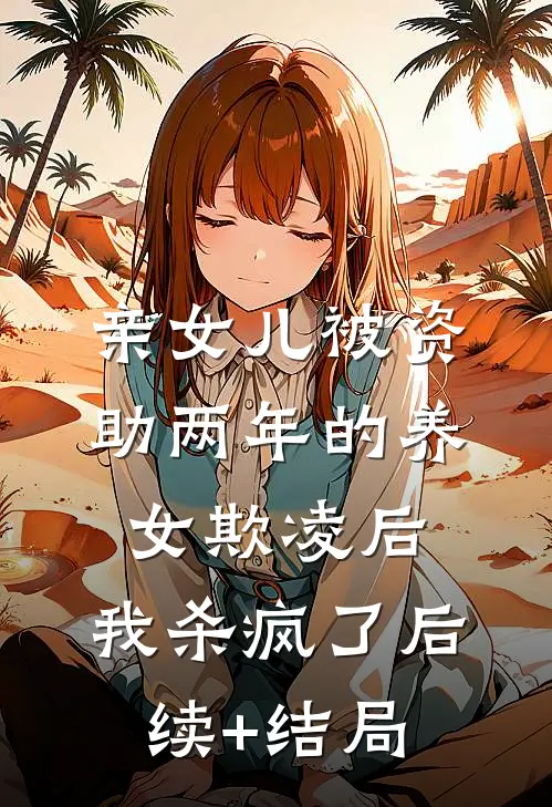 亲女儿被资助两年的养女欺凌后，我杀疯了后续+结局