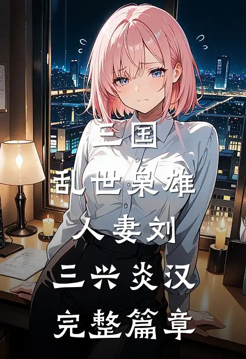 三国：乱世枭雄人妻刘，三兴炎汉完整篇章