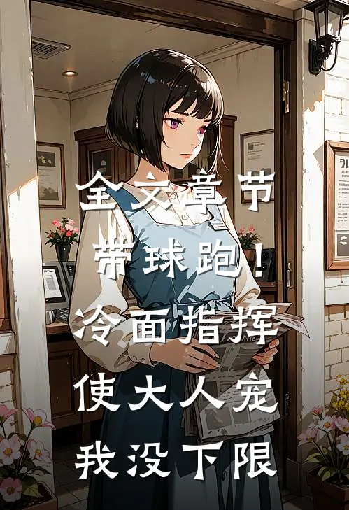 全文章节带球跑！冷面指挥使大人宠我没下限