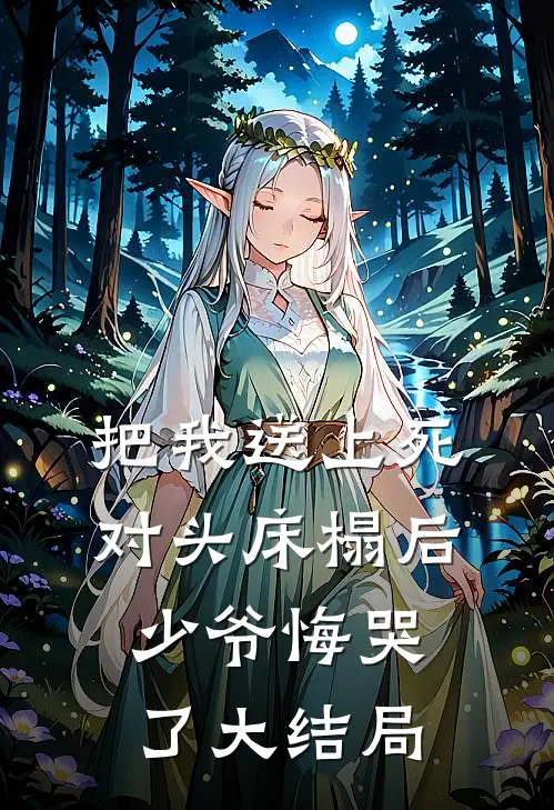 把我送上死对头床榻后，少爷悔哭了大结局