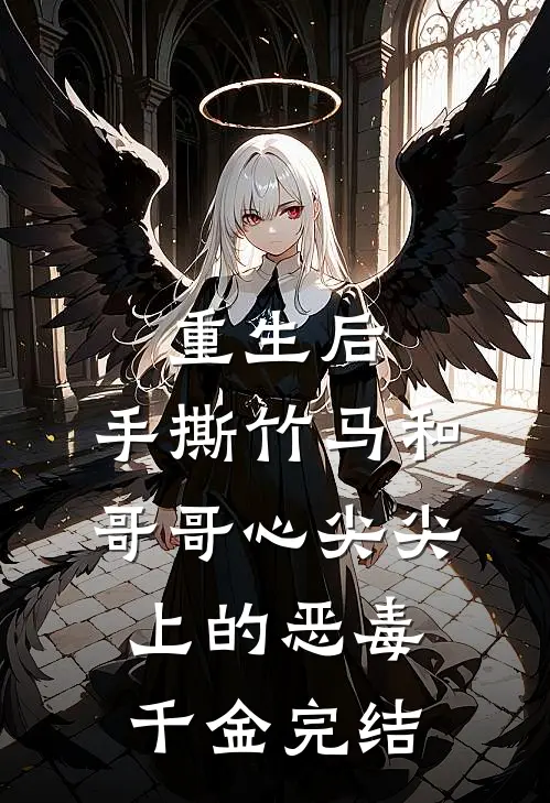 重生后，手撕竹马和哥哥心尖尖上的恶毒千金完结