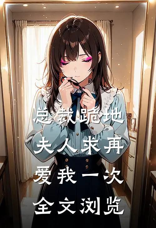 总裁跪地，夫人求再爱我一次全文浏览