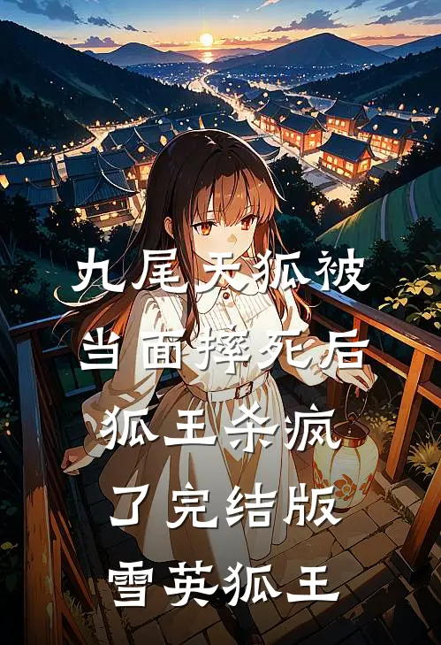 九尾天狐被当面摔死后，狐王杀疯了完结版雪英狐王