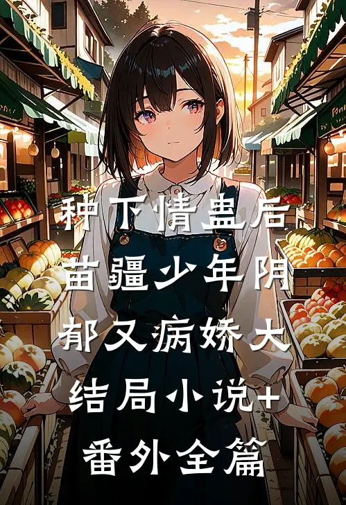 种下情蛊后，苗疆少年阴郁又病娇大结局小说+番外全篇