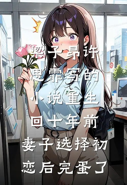 梁子昂许思霏写的小说重生回十年前，妻子选择初恋后完蛋了