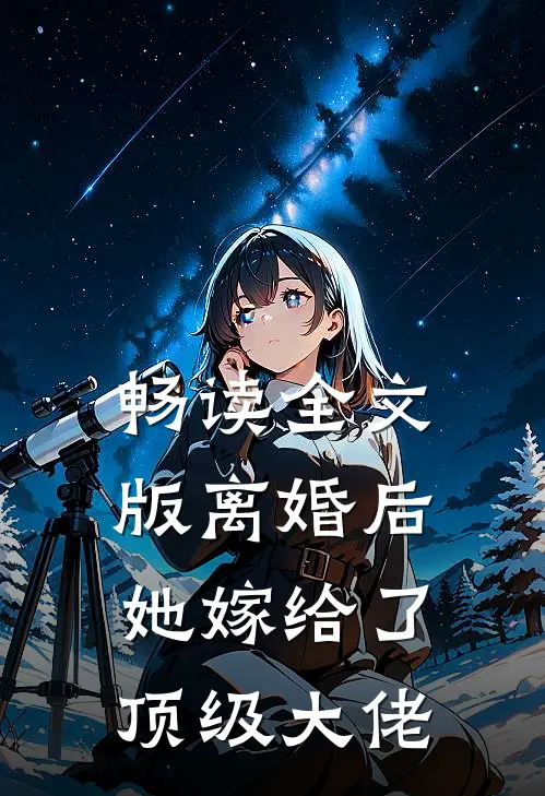 畅读全文版离婚后，她嫁给了顶级大佬
