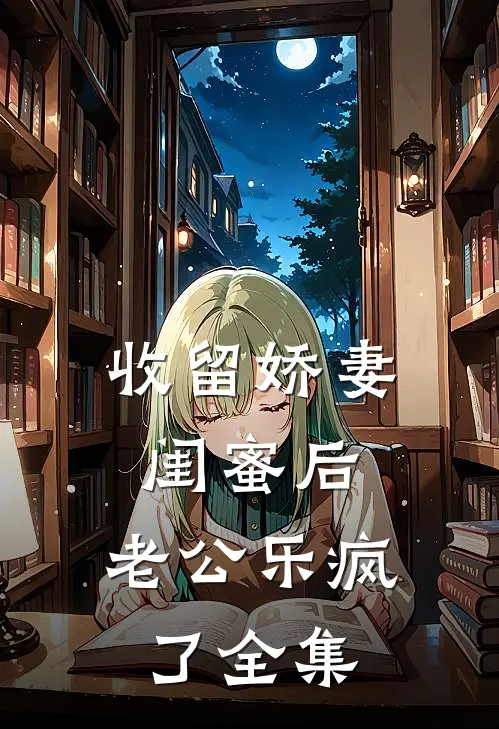 收留娇妻闺蜜后，老公乐疯了 全集