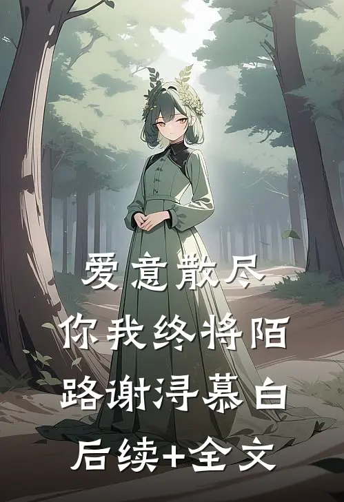 爱意散尽，你我终将陌路谢浔慕白后续+全文