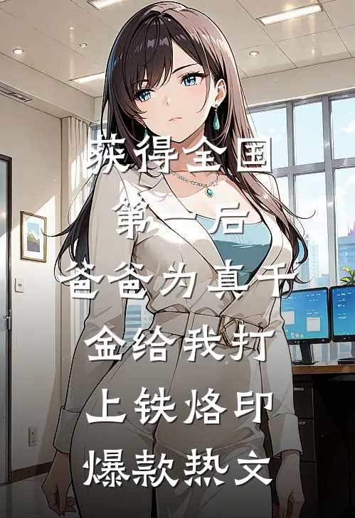 获得全国第一后，爸爸为真千金给我打上铁烙印爆款热文