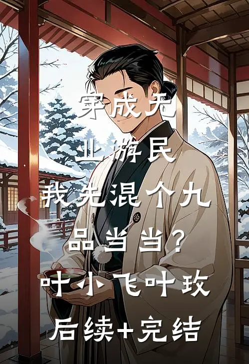 穿成无业游民，我先混个九品当当？叶小飞叶玫后续+完结
