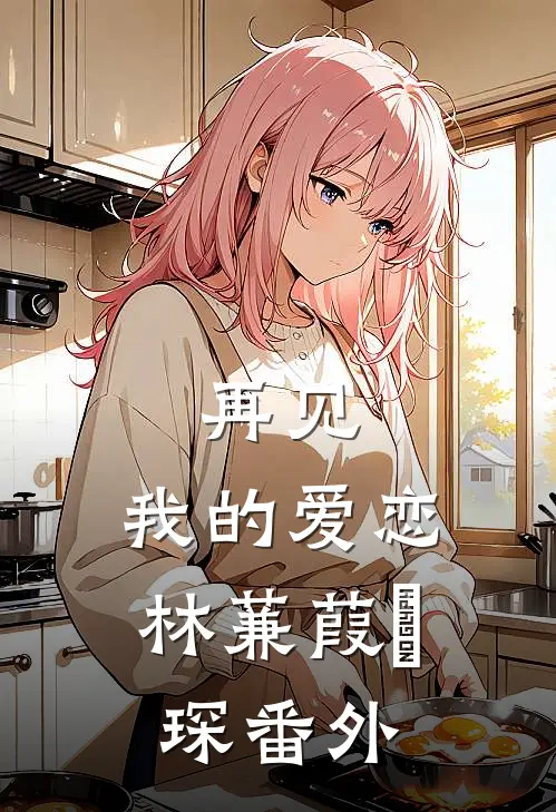 再见，我的爱恋林蒹葭璟琛 番外
