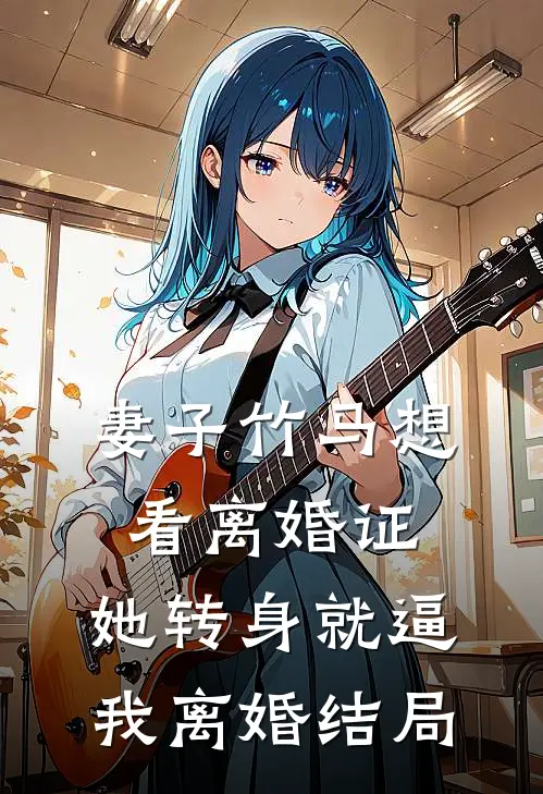 妻子竹马想看离婚证，她转身就逼我离婚结局