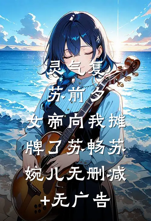 灵气复苏前夕，女帝向我摊牌了苏畅苏婉儿无删减+无广告