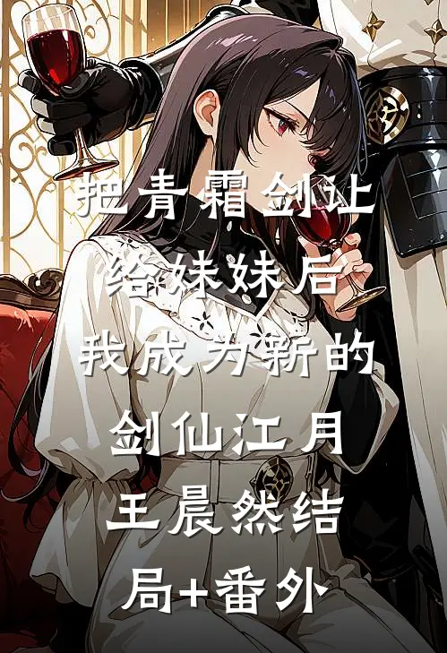 把青霜剑让给妹妹后，我成为新的剑仙江月王晨然结局+番外