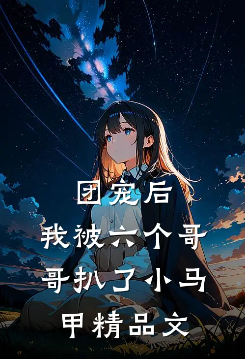 团宠后，我被六个哥哥扒了小马甲精品文