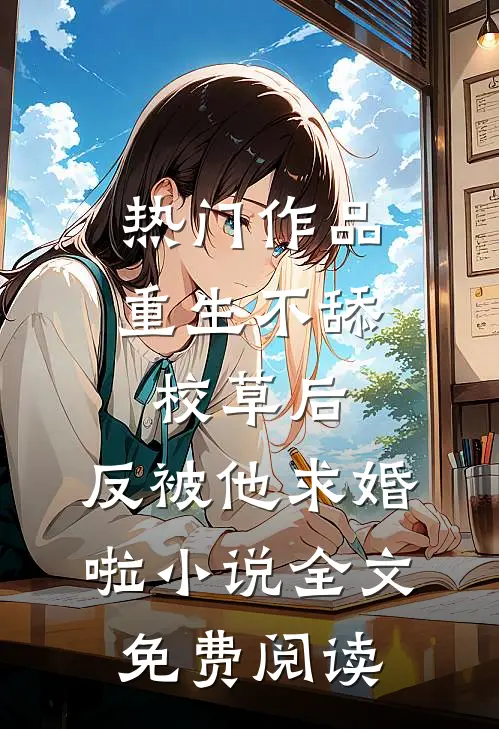 热门作品重生不舔校草后,反被他求婚啦小说全文免费阅读