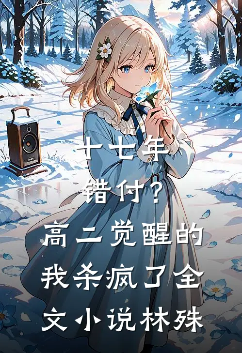 十七年错付？高二觉醒的我杀疯了全文小说林殊