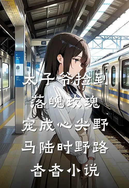 太子爷捡到落魄玫瑰，宠成心尖野马陆时野路杳杳小说
