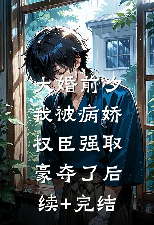 大婚前夕，我被病娇权臣强取豪夺了后续+完结