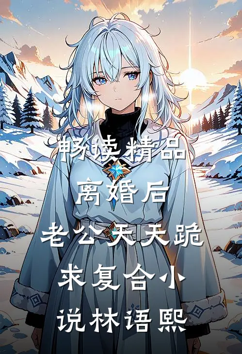 畅读精品离婚后,老公天天跪求复合小说林语熙