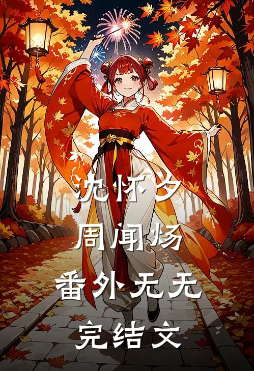 沈怀夕周闻炀： 番外无无完结文
