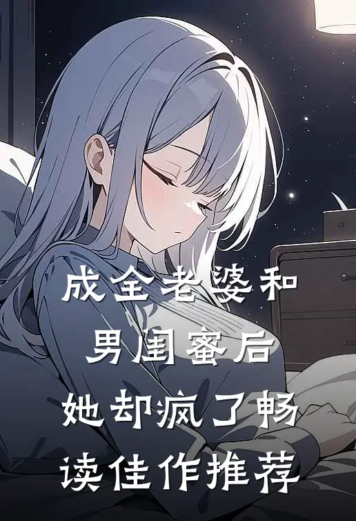 成全老婆和男闺蜜后，她却疯了畅读佳作推荐