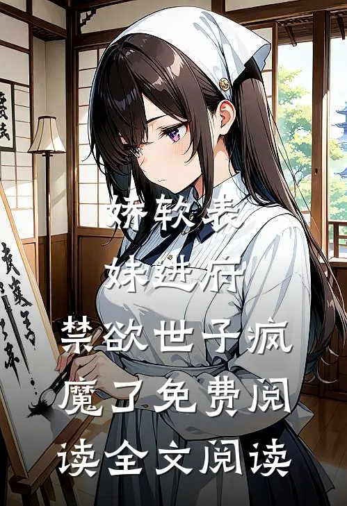 娇软表妹进府:禁欲世子疯魔了免费阅读全文阅读