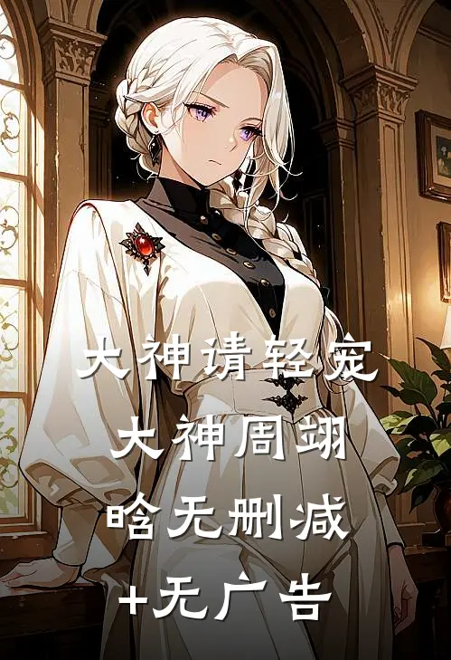大神请轻宠大神周翊晗无删减+无广告