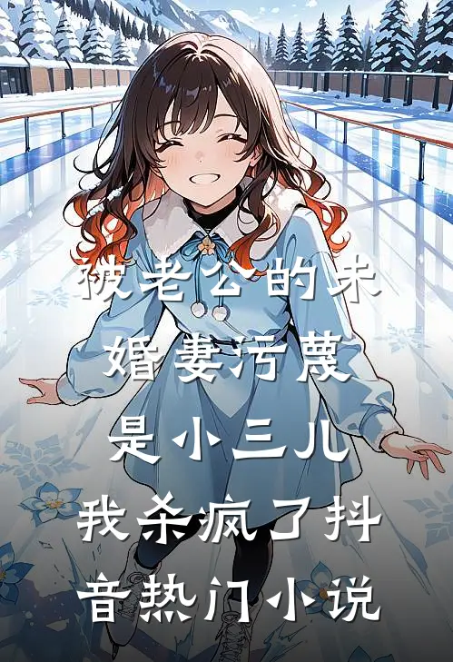 被老公的“未婚妻”污蔑是小三儿，我杀疯了抖音热门小说