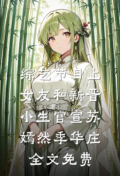 综艺节目上，女友和新晋小生官宣苏嫣然季华庄全文免费