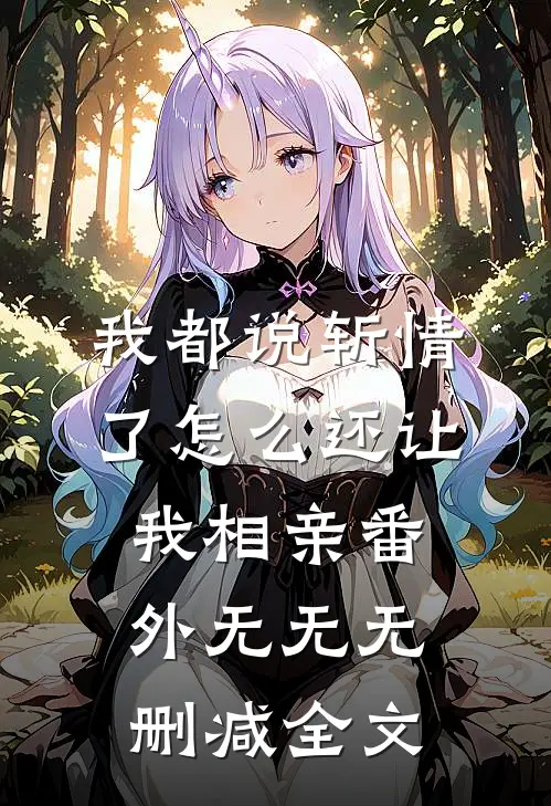 我都说斩情了怎么还让我相亲 番外无无无删减全文