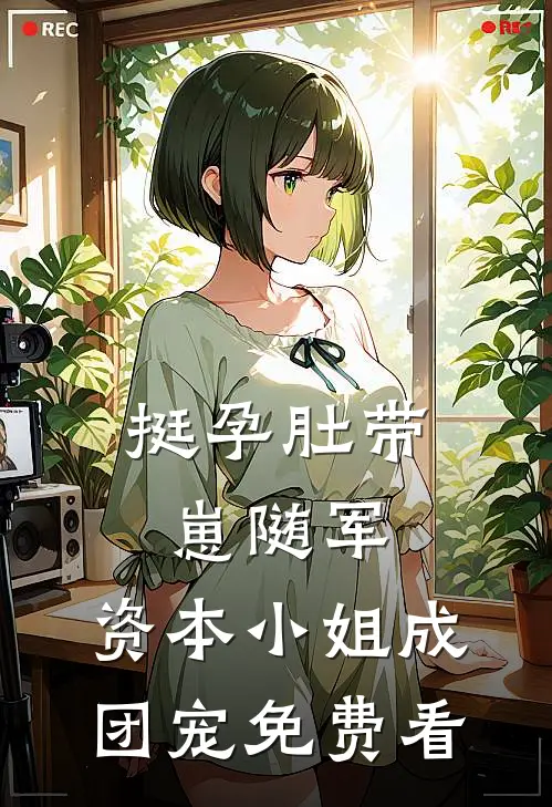 挺孕肚带崽随军，资本小姐成团宠免费看