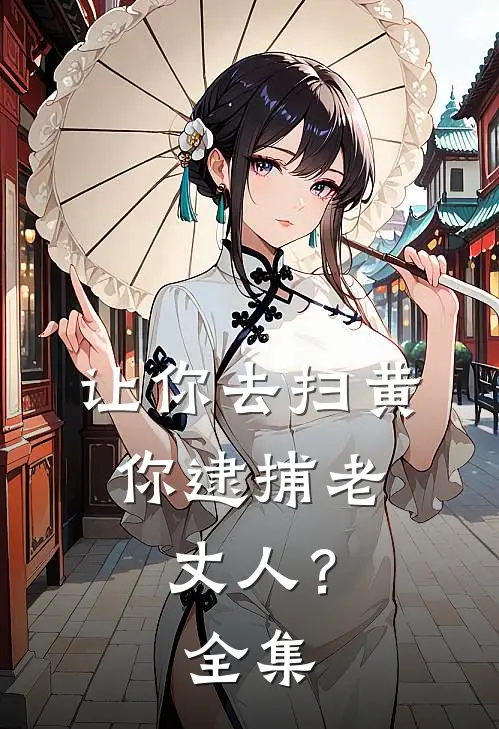 让你去扫黄，你逮捕老丈人？全集