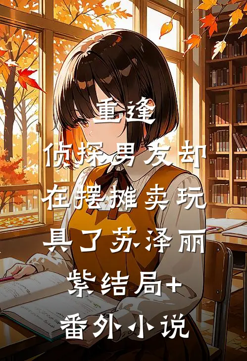 重逢，侦探男友却在摆摊卖玩具了苏泽丽紫结局+番外小说