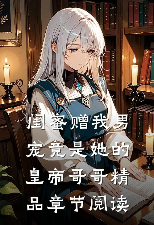 闺蜜赠我男宠竟是她的皇帝哥哥精品章节阅读