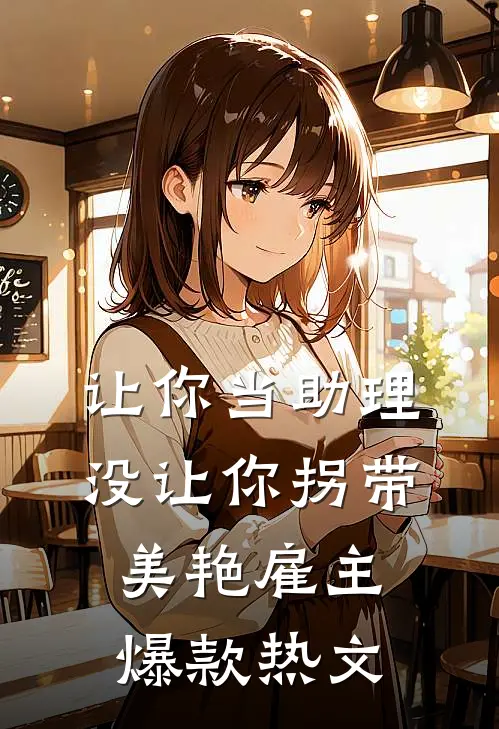 让你当助理，没让你拐带美艳雇主爆款热文