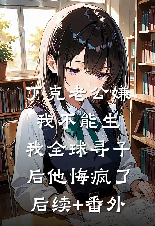 丁克老公嫌我不能生，我全球寻子后他悔疯了后续+番外