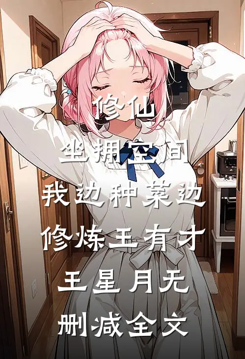 修仙：坐拥空间，我边种菜边修炼王有才王星月无删减全文