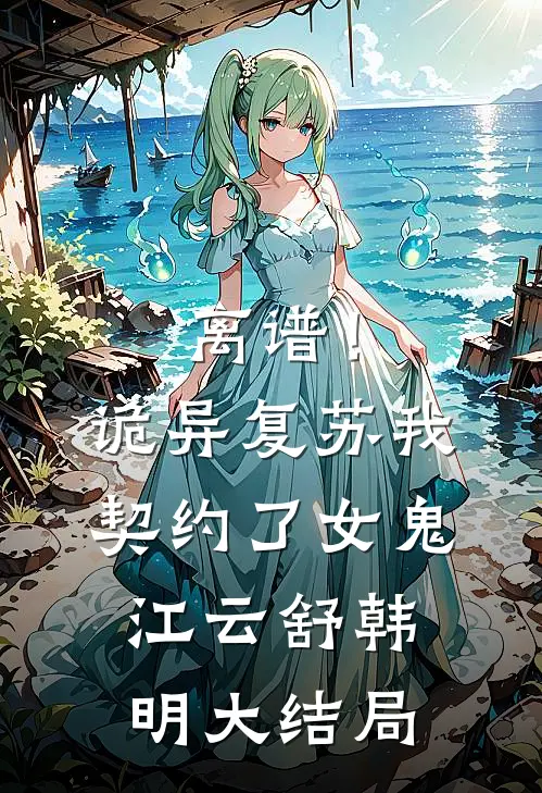 离谱！诡异复苏，我契约了女鬼江云舒韩明大结局