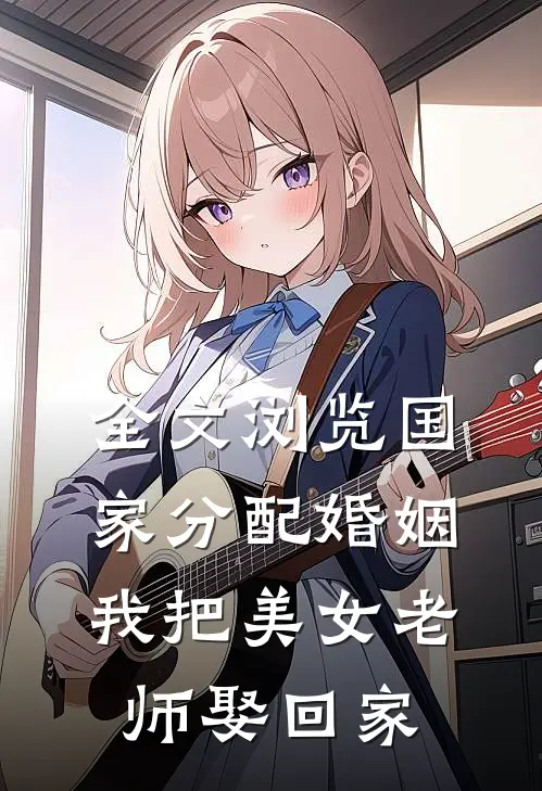 全文浏览国家分配婚姻，我把美女老师娶回家