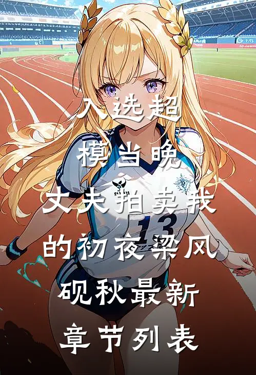 入选超模当晚，丈夫拍卖我的初夜梁风砚秋最新章节列表